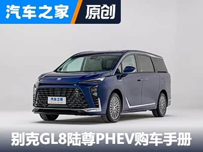 推荐奢享版 别克GL8陆尊PHEV购车手册 - 领驭达新车资讯站