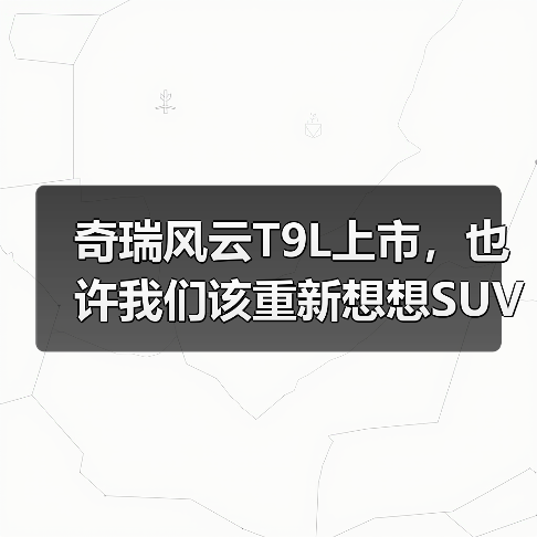 奇瑞风云T9L上市，也许我们该重新想想SUV的价值(图2)