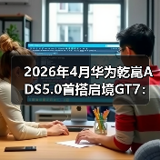 2026年4月华为乾崑ADS5.0首搭启境GT7：智驾的新起点还是又一次跳跃？(图4)