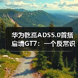 华为乾崑ADS5.0首搭启境GT7：一个反常识的观察(图4)