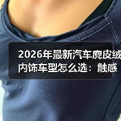 2026年最新汽车麂皮绒内饰车型怎么选：触感、耐用与保养全拆解(图3)
