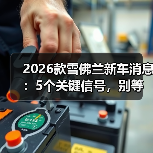 2026款雪佛兰新车消息：5个关键信号，别等上市才后悔(图2)