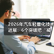 2026年汽车轻量化技术进展:6个突破把“减重”变成真续航(图4) 2026年汽车轻量化技术进展:6个突破把“减重”变成真续航(图4)