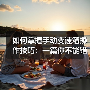 如何掌握手动变速箱操作技巧：一篇你不能错过的实操宝典(图4)