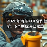 2026年汽车KOL合作趋势：6个新玩法让预算花得更值(图4)