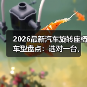 2026最新汽车旋转座椅车型盘点:选对一台,上下车像开挂(图2) 2026最新汽车旋转座椅车型盘点:选对一台,上下车像开挂(图2)