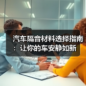 汽车隔音材料选择指南：让你的车安静如新