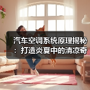 汽车空调系统原理揭秘:打造炎夏中的清凉奇迹(图2) 汽车空调系统原理揭秘:打造炎夏中的清凉奇迹(图2)