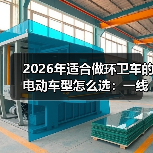 2026年适合做环卫车的电动车型怎么选：一线实测+避坑清单(图1)