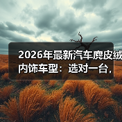 2026年最新汽车麂皮绒内饰车型:选对一台,手感能上瘾(图2) 2026年最新汽车麂皮绒内饰车型:选对一台,手感能上瘾(图2)