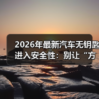 2026年最新汽车无钥匙进入安全性:别让“方便”变成漏洞(图1) 2026年最新汽车无钥匙进入安全性:别让“方便”变成漏洞(图1)