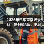 2026年汽车直播场景创新:5种新玩法,把试驾间搬进你的手机(图3) 2026年汽车直播场景创新:5种新玩法,把试驾间搬进你的手机(图3)