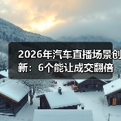 2026年汽车直播场景创新：6个能让成交翻倍的玩法与实战数据(图4)