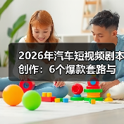 2026年汽车短视频剧本创作:6个爆款套路与可复制的实战模板(图3) 2026年汽车短视频剧本创作:6个爆款套路与可复制的实战模板(图3)