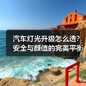 汽车灯光升级怎么选？安全与颜值的完美平衡