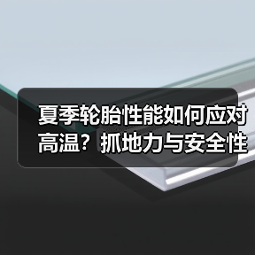 夏季轮胎性能如何应对高温？抓地力与安全性深度解析(图3)