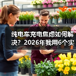 纯电车充电焦虑如何解决?2026年我用6个实操法把“怕没电”变成“随便开”(图2) 纯电车充电焦虑如何解决?2026年我用6个实操法把“怕没电”变成“随便开”(图2)