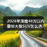 2026年落地48万以内豪华大型SUV怎么选?我用一张表讲透(图1) 2026年落地48万以内豪华大型SUV怎么选?我用一张表讲透(图1)