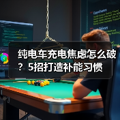 纯电车充电焦虑怎么破？5招打造补能习惯
