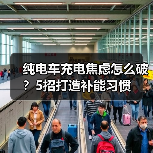 纯电车充电焦虑怎么破?5招打造补能习惯(图2) 纯电车充电焦虑怎么破?5招打造补能习惯(图2)