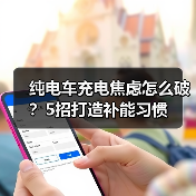 纯电车充电焦虑怎么破?5招打造补能习惯(图3) 纯电车充电焦虑怎么破?5招打造补能习惯(图3)