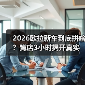 2026欧拉新车到底拼啥？蹲店3小时揭开真实关注点(图4)
