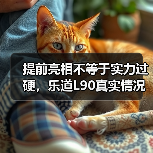 提前亮相不等于实力过硬，乐道L90真实情
