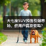 大七座SUV预售引爆市场，但用户真需要吗