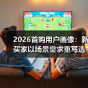 2026首购用户画像:新买家以场景需求重写选车规则(图3) 2026首购用户画像:新买家以场景需求重写选车规则(图3)