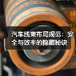 汽车线束布局规范：安全与效率的隐藏秘诀