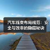 汽车线束布局规范:安全与效率的隐藏秘诀(图3) 汽车线束布局规范:安全与效率的隐藏秘诀(图3)