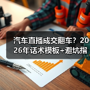 汽车直播成交翻车?2026年话术模板+避坑指南揭秘(图3) 汽车直播成交翻车?2026年话术模板+避坑指南揭秘(图3)