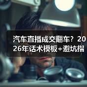 汽车直播成交翻车?2026年话术模板+避坑指南揭秘(图4) 汽车直播成交翻车?2026年话术模板+避坑指南揭秘(图4)