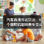 汽车直播互动玩法:6个爆款机制将看车变成交付(图2) 汽车直播互动玩法:6个爆款机制将看车变成交付(图2)