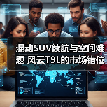 混动SUV续航与空间难题 风云T9L的市场错位选择(图4) 混动SUV续航与空间难题 风云T9L的市场错位选择(图4)