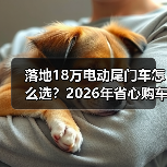 落地18万电动尾门车怎么选?2026年省心购车攻略(图3) 落地18万电动尾门车怎么选?2026年省心购车攻略(图3)