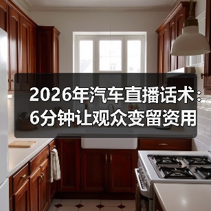 2026年汽车直播话术:6分钟让观众变留资用户(图3) 2026年汽车直播话术:6分钟让观众变留资用户(图3)