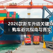 2026款新车升级关键点:购车避坑指南与真实体验解析(图2) 2026款新车升级关键点:购车避坑指南与真实体验解析(图2)