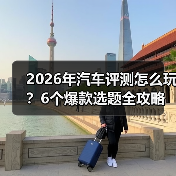 2026年汽车评测怎么玩？6个爆款选题全