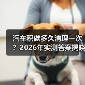 汽车积碳多久清理一次？2026年实测答案揭晓(图2)