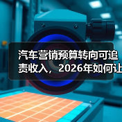 汽车营销预算转向可追责收入，2026年如