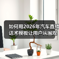 如何用2026年汽车直播话术模板让用户从围观变下单？(图4)