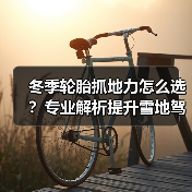 冬季轮胎抓地力怎么选？专业解析提升雪地驾