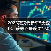 2026款现代新车5大变化：该等还是该买
