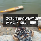 2026年警务巡逻电动车怎么选？续航、耐用、改装全解析(图3)
