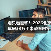 别只看面积！2026北京车展38万平米藏