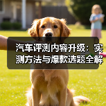 汽车评测内容升级：实测方法与爆款选题全解析(图1)