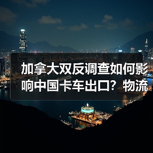 加拿大双反调查如何影响中国卡车出口？物流老板被坑40万后才明白(图4)
