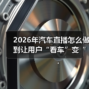 2026年汽车直播怎么做到让用户“看车”