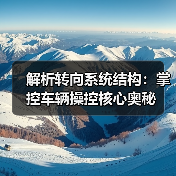 解析转向系统结构：掌控车辆操控核心奥秘(图4)